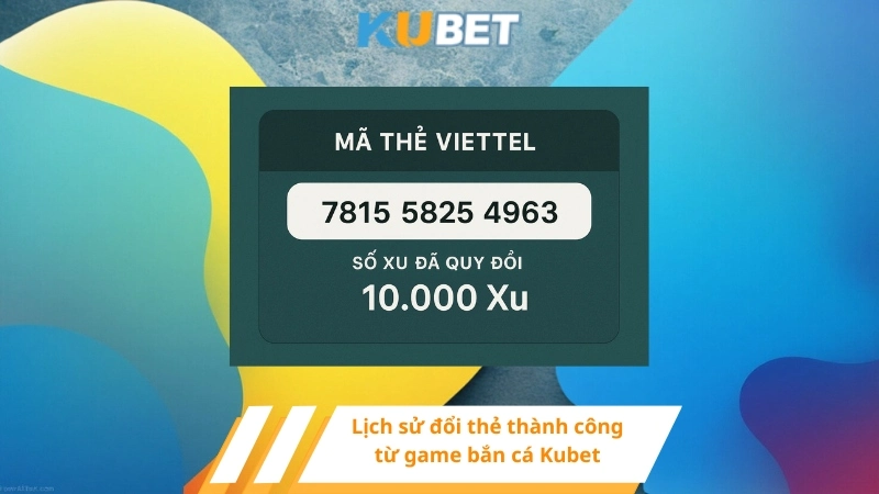 Lịch sử đổi thẻ thành công từ game bắn cá đổi thẻ cào Kubet